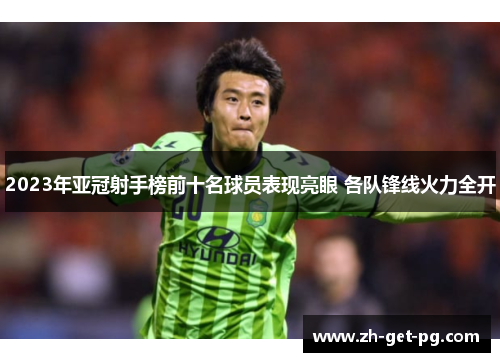 2023年亚冠射手榜前十名球员表现亮眼 各队锋线火力全开 2023年亚冠射手榜前十名球员表现亮眼 各队锋线火力全开