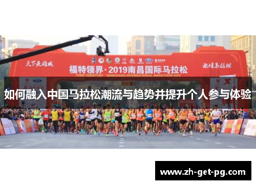 如何融入中国马拉松潮流与趋势并提升个人参与体验 如何融入中国马拉松潮流与趋势并提升个人参与体验