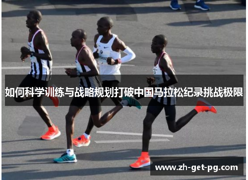 如何科学训练与战略规划打破中国马拉松纪录挑战极限 如何科学训练与战略规划打破中国马拉松纪录挑战极限