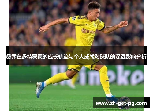 桑乔在多特蒙德的成长轨迹与个人成就对球队的深远影响分析 桑乔在多特蒙德的成长轨迹与个人成就对球队的深远影响分析