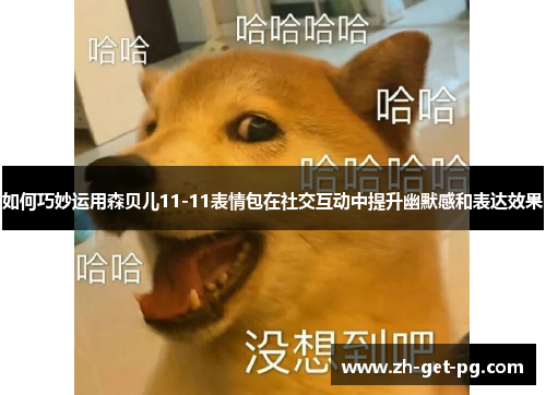 如何巧妙运用森贝儿11-11表情包在社交互动中提升幽默感和表达效果 如何巧妙运用森贝儿11-11表情包在社交互动中提升幽默感和表达效果
