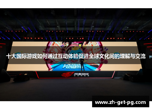 十大国际游戏如何通过互动体验促进全球文化间的理解与交流 十大国际游戏如何通过互动体验促进全球文化间的理解与交流