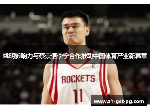 姚明影响力与蔡崇信李宁合作推动中国体育产业新篇章 姚明影响力与蔡崇信李宁合作推动中国体育产业新篇章