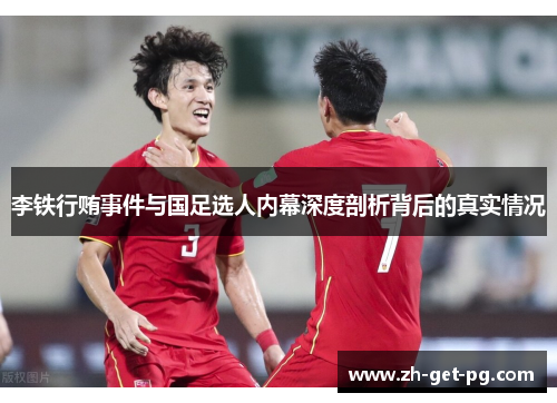 李铁行贿事件与国足选人内幕深度剖析背后的真实情况 李铁行贿事件与国足选人内幕深度剖析背后的真实情况