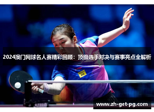 2024澳门网球名人赛精彩回顾:顶级选手对决与赛事亮点全解析 2024澳门网球名人赛精彩回顾:顶级选手对决与赛事亮点全解析