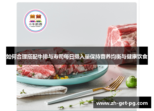 如何合理搭配牛排与寿司每日摄入量保持营养均衡与健康饮食 如何合理搭配牛排与寿司每日摄入量保持营养均衡与健康饮食