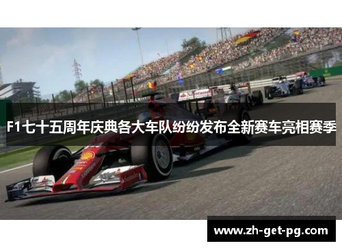 F1七十五周年庆典各大车队纷纷发布全新赛车亮相赛季 F1七十五周年庆典各大车队纷纷发布全新赛车亮相赛季