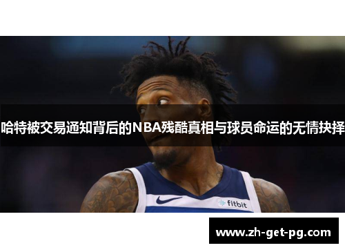 哈特被交易通知背后的NBA残酷真相与球员命运的无情抉择 哈特被交易通知背后的NBA残酷真相与球员命运的无情抉择