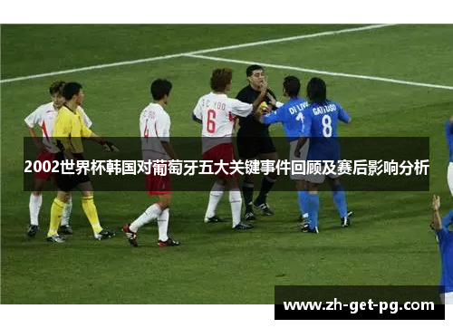 2002世界杯韩国对葡萄牙五大关键事件回顾及赛后影响分析 2002世界杯韩国对葡萄牙五大关键事件回顾及赛后影响分析