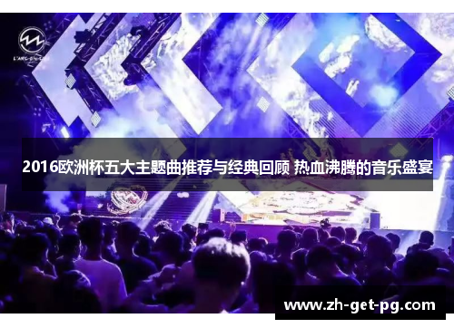 2016欧洲杯五大主题曲推荐与经典回顾 热血沸腾的音乐盛宴 2016欧洲杯五大主题曲推荐与经典回顾 热血沸腾的音乐盛宴