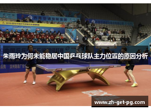朱雨玲为何未能稳居中国乒乓球队主力位置的原因分析
