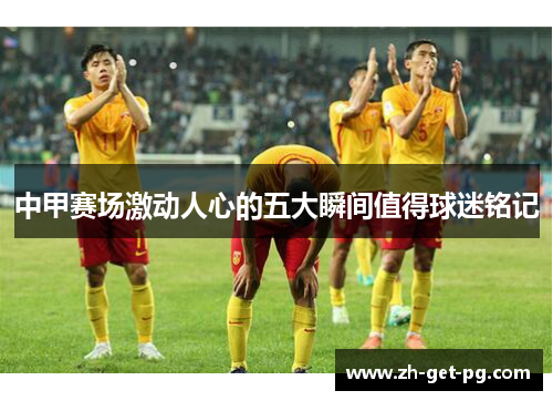 中甲赛场激动人心的五大瞬间值得球迷铭记 中甲赛场激动人心的五大瞬间值得球迷铭记