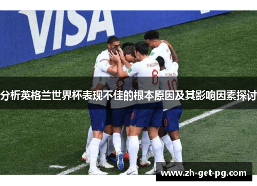 分析英格兰世界杯表现不佳的根本原因及其影响因素探讨 分析英格兰世界杯表现不佳的根本原因及其影响因素探讨