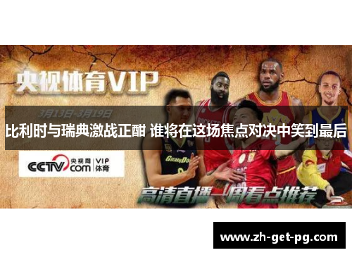 比利时与瑞典激战正酣 谁将在这场焦点对决中笑到最后