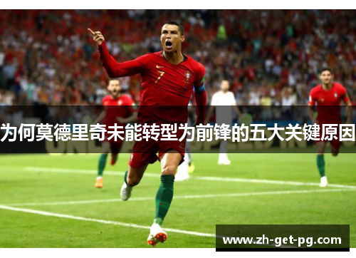 为何莫德里奇未能转型为前锋的五大关键原因 为何莫德里奇未能转型为前锋的五大关键原因