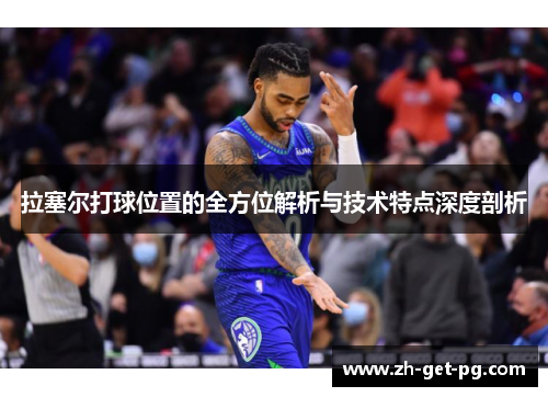 拉塞尔打球位置的全方位解析与技术特点深度剖析 拉塞尔打球位置的全方位解析与技术特点深度剖析
