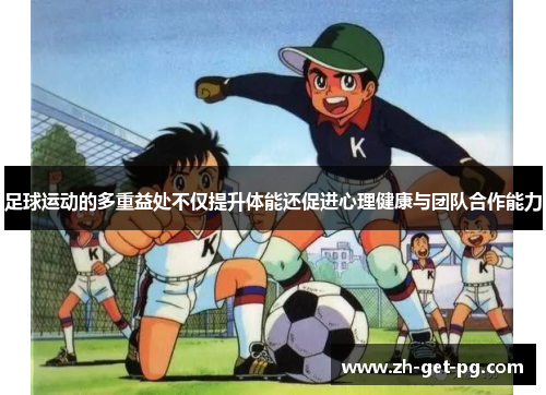 足球运动的多重益处不仅提升体能还促进心理健康与团队合作能力