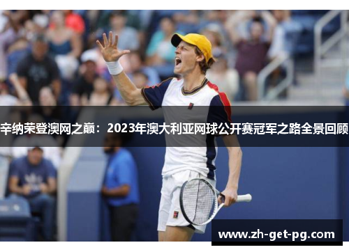 辛纳荣登澳网之巅：2023年澳大利亚网球公开赛冠军之路全景回顾
