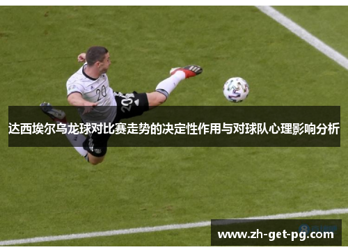 达西埃尔乌龙球对比赛走势的决定性作用与对球队心理影响分析