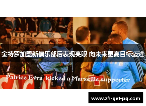 金特罗加盟新俱乐部后表现亮眼 向未来更高目标迈进