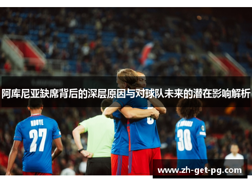 阿库尼亚缺席背后的深层原因与对球队未来的潜在影响解析