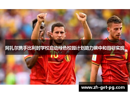 阿扎尔携手比利时学校启动绿色校园计划助力碳中和目标实现