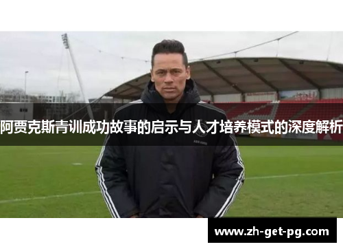 阿贾克斯青训成功故事的启示与人才培养模式的深度解析 阿贾克斯青训成功故事的启示与人才培养模式的深度解析