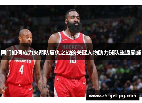 阿门如何成为火箭队复仇之战的关键人物助力球队重返巅峰 阿门如何成为火箭队复仇之战的关键人物助力球队重返巅峰