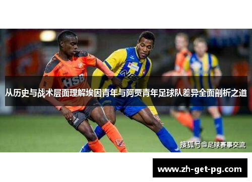 从历史与战术层面理解埃因青年与阿贾青年足球队差异全面剖析之道