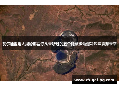 瓦尔迪视角大揭秘那些你从未听过的五个隐藏版劲爆冷知识震撼来袭