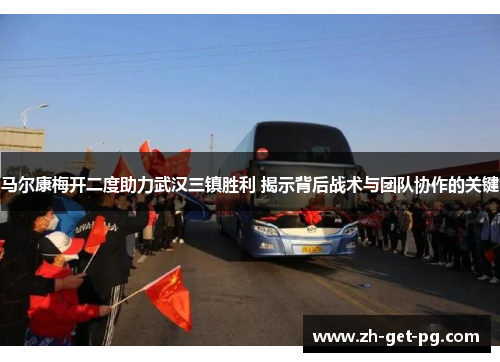 马尔康梅开二度助力武汉三镇胜利 揭示背后战术与团队协作的关键