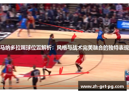 马纳多拉踢球位置解析：风格与战术完美融合的独特表现