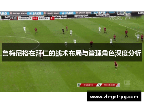 鲁梅尼格在拜仁的战术布局与管理角色深度分析