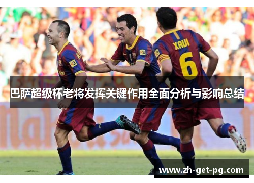 巴萨超级杯老将发挥关键作用全面分析与影响总结 巴萨超级杯老将发挥关键作用全面分析与影响总结