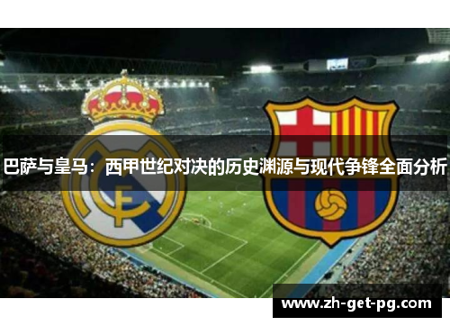 巴萨与皇马:西甲世纪对决的历史渊源与现代争锋全面分析 巴萨与皇马:西甲世纪对决的历史渊源与现代争锋全面分析