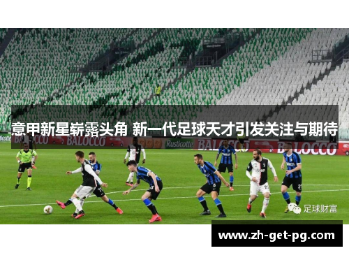 意甲新星崭露头角 新一代足球天才引发关注与期待