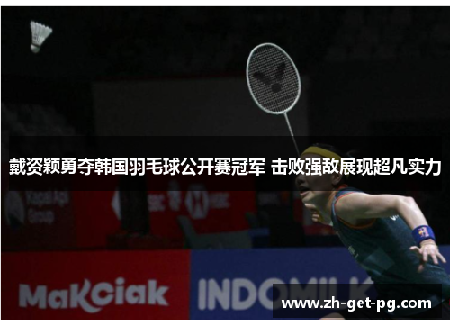 戴资颖勇夺韩国羽毛球公开赛冠军 击败强敌展现超凡实力 戴资颖勇夺韩国羽毛球公开赛冠军 击败强敌展现超凡实力