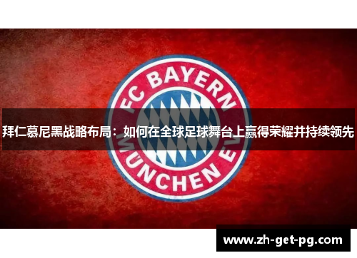 拜仁慕尼黑战略布局:如何在全球足球舞台上赢得荣耀并持续领先 拜仁慕尼黑战略布局:如何在全球足球舞台上赢得荣耀并持续领先