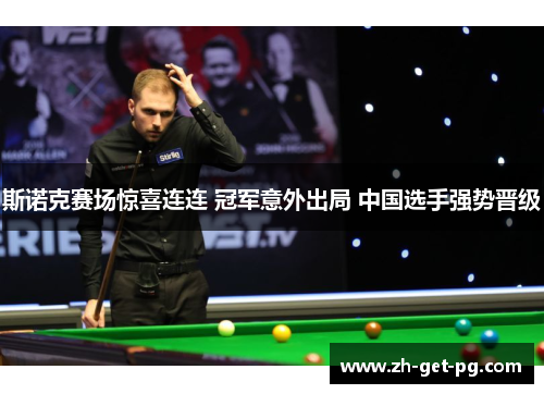 斯诺克赛场惊喜连连 冠军意外出局 中国选手强势晋级 斯诺克赛场惊喜连连 冠军意外出局 中国选手强势晋级