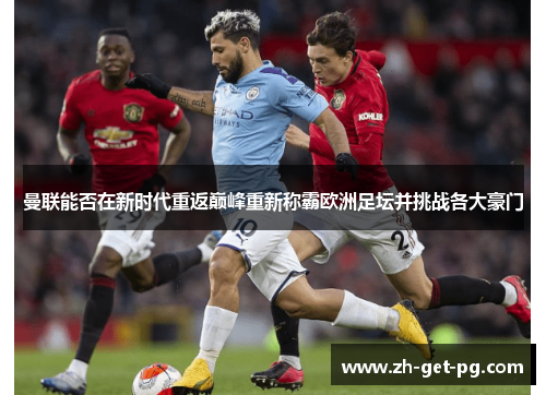 曼联能否在新时代重返巅峰重新称霸欧洲足坛并挑战各大豪门