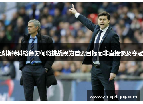 波斯特科格鲁为何将挑战视为首要目标而非直接谈及夺冠