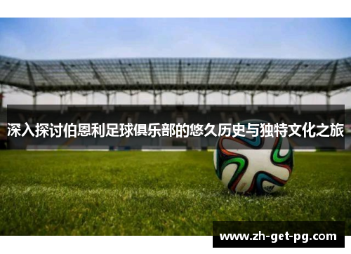 深入探讨伯恩利足球俱乐部的悠久历史与独特文化之旅