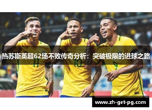 热苏斯英超62场不败传奇分析：突破极限的进球之路