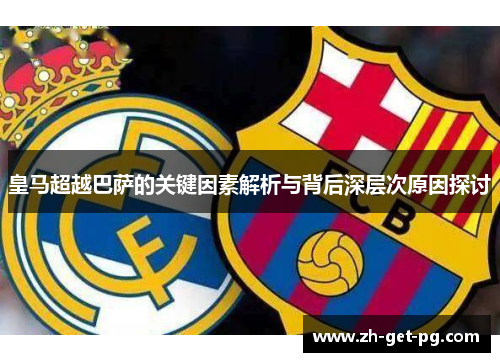 皇马超越巴萨的关键因素解析与背后深层次原因探讨