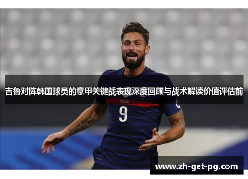 吉鲁对阵韩国球员的意甲关键战表现深度回顾与战术解读价值评估前