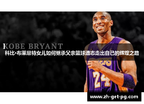科比·布莱恩特女儿如何继承父亲篮球遗志走出自己的辉煌之路