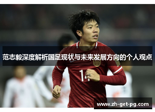 范志毅深度解析国足现状与未来发展方向的个人观点 范志毅深度解析国足现状与未来发展方向的个人观点