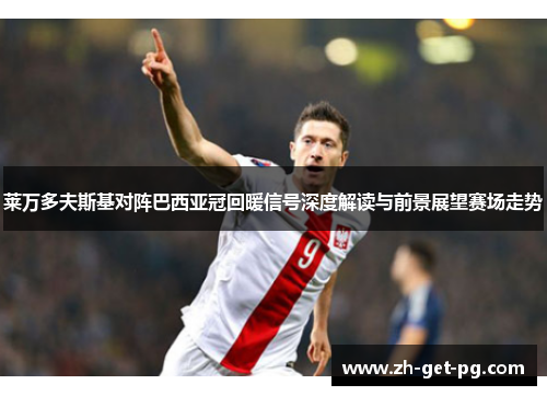 莱万多夫斯基对阵巴西亚冠回暖信号深度解读与前景展望赛场走势 莱万多夫斯基对阵巴西亚冠回暖信号深度解读与前景展望赛场走势