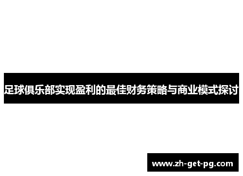 足球俱乐部实现盈利的最佳财务策略与商业模式探讨 足球俱乐部实现盈利的最佳财务策略与商业模式探讨