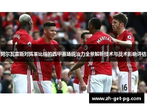阿尔瓦雷斯对阵莱比锡的西甲赛场统治力全景解析技术与战术影响评估